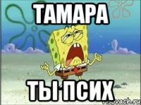 тамара ты псих