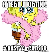 я тебя люблю! @nastya_cat666