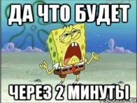 да что будет через 2 минуты