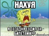 нахуя я сегодня ездил за билетами??