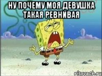 ну почему моя девушка такая ревнивая 