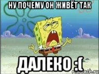 ну почему он живёт так далеко :(