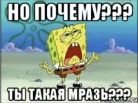 но почему??? ты такая мразь???