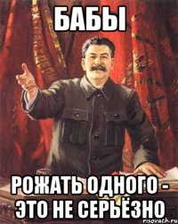 бабы рожать одного - это не серьёзно