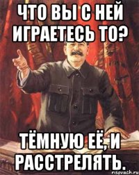 что вы с ней играетесь то? тёмную её, и расстрелять.