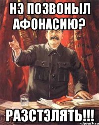 нэ позвоныл афонасию? разстэлять!!!