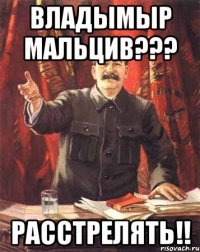 владымыр мальцив??? расстрелять!!