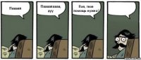 Паааап Паааапаааа, ауу Пап, твоя помощь нужна! 