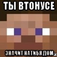 ты втонусе значит натибя дом