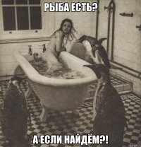 рыба есть? а если найдём?!