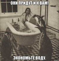 они придут и к вам! экономьте воду.