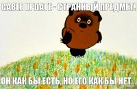 Он как бы есть, но его как бы нет... Cable Update - странный предмет!