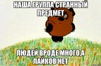 наша группа странный предмет людей вроде много,а лайков нет