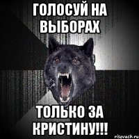 голосуй на выборах только за кристину!!!