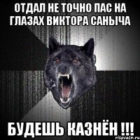 отдал не точно пас на глазах виктора саныча будешь казнён !!!