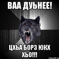 ваа дуьнее! цхьа борз юкх хьо!!!