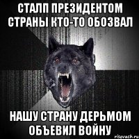 сталп президентом страны кто-то обозвал нашу страну дерьмом объевил войну