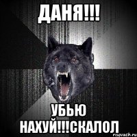 даня!!! убью нахуй!!!скалол