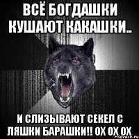 всё богдашки кушают какашки.. и слизывают секел с ляшки барашки!! ох ох ох