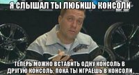 я слышал ты любишь консоли теперь можно вставить одну консоль в другую консоль, пока ты играешь в консоли