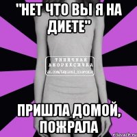 "нет что вы я на диете" пришла домой, пожрала