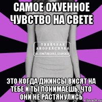 самое охуенное чувство на свете это когда джинсы висят на тебе и ты понимаешь, что они не растянулись