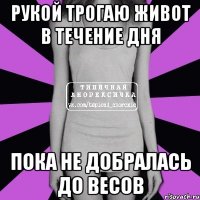 рукой трогаю живот в течение дня пока не добралась до весов