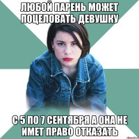 любой парень может поцеловать девушку с 5 по 7 сентября а она не имет право отказать