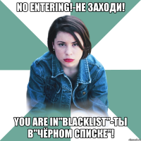 no entering!-не заходи! you are in"blacklist"-ты в"чёрном списке"!