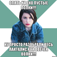 опять на еко пустые полки!!! ну просто разобрали весь лакталис,как овечек волки!!!