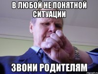 в любой не понятной ситуации звони родителям