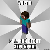 упрлс за мной стоит херобрин!