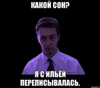 какой сон? я с ильёй переписывалась.