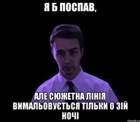 я б поспав, але сюжетна лінія вимальовується тільки о 3ій ночі