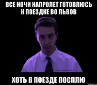 все ночи напролет готовлюсь к поездке во львов хоть в поезде посплю