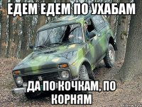 едем едем по ухабам да по кочкам, по корням