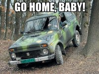 go home, baby! 