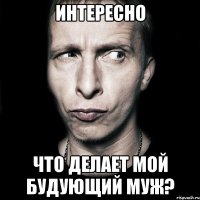 интересно что делает мой будующий муж?