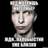 не смотришь интерны? жди...охлобыстин уже близко