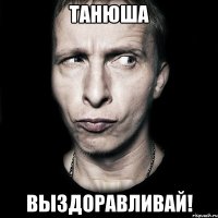 танюша выздоравливай!