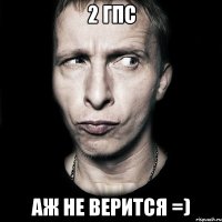 2 гпс аж не верится =)