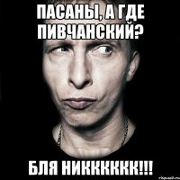 пасаны, а где пивчанский? бля никккккк!!!