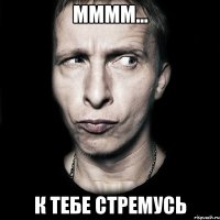 мммм... к тебе стремусь