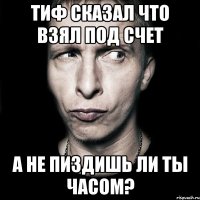 тиф сказал что взял под счет а не пиздишь ли ты часом?