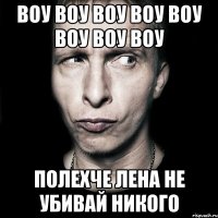 воу воу воу воу воу воу воу воу полехче лена не убивай никого