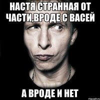 настя странная от части,вроде с васей а вроде и нет