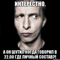 интерестно, а он шутил когда говорил в 22.00 где личный состав?!