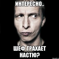 интересно.. шеф трахает настю?