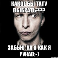 какое бы тату выбрать??? забью-ка я как я рукав;-)