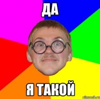 да я такой